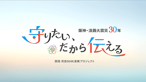阪神・淡路大震災30年 関西民放NHK連携プロジェクト「守りたい、だから 伝える」