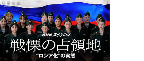 NHKスペシャル 臨界世界「戦慄の占領地 “ロシア化”の実態」